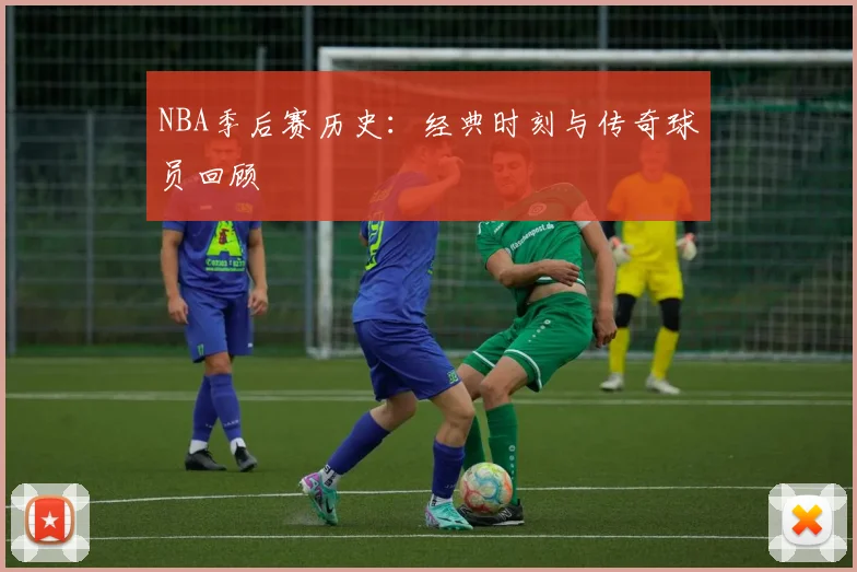 NBA季后赛历史：经典时刻与传奇球员回顾