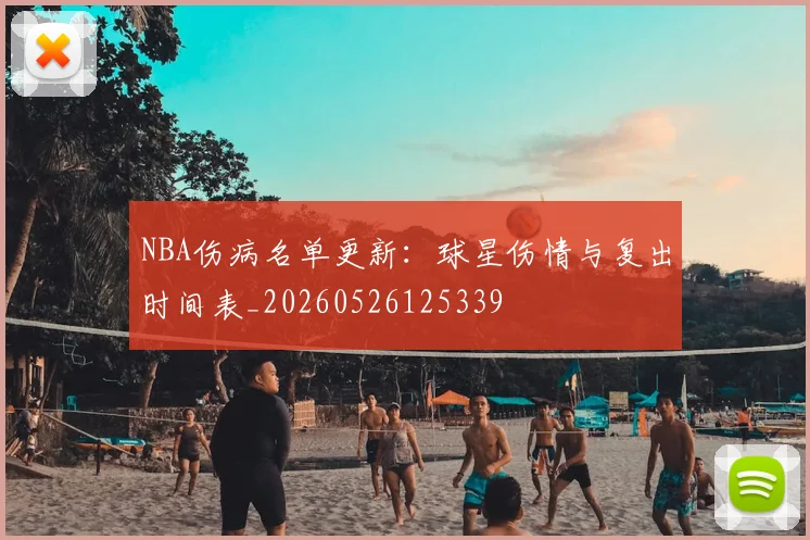 NBA伤病名单更新:球星伤情与复出时间表_20260526125339