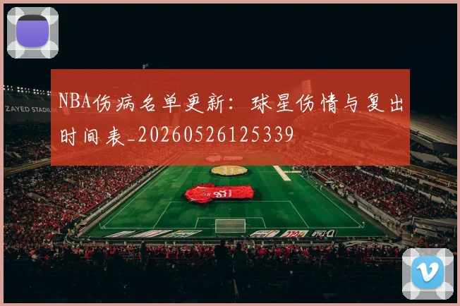 NBA伤病名单更新:球星伤情与复出时间表_20260526125339