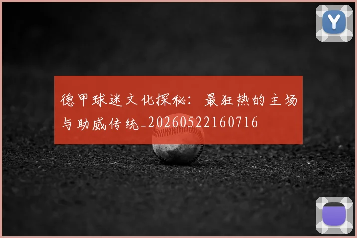 德甲球迷文化探秘：最狂热的主场与助威传统_20260522160716