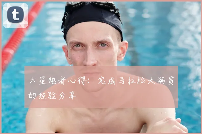 六星跑者心得:完成马拉松大满贯的经验分享