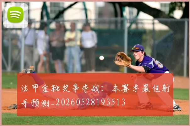 法甲金靴奖争夺战：本赛季最佳射手预测_20260528193513
