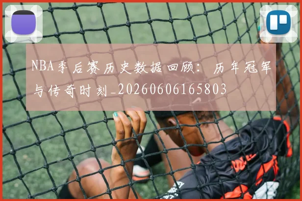 NBA季后赛历史数据回顾:历年冠军与传奇时刻_20260606165803