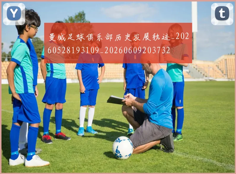 曼城足球俱乐部历史发展轨迹_20260528193109_20260609203732