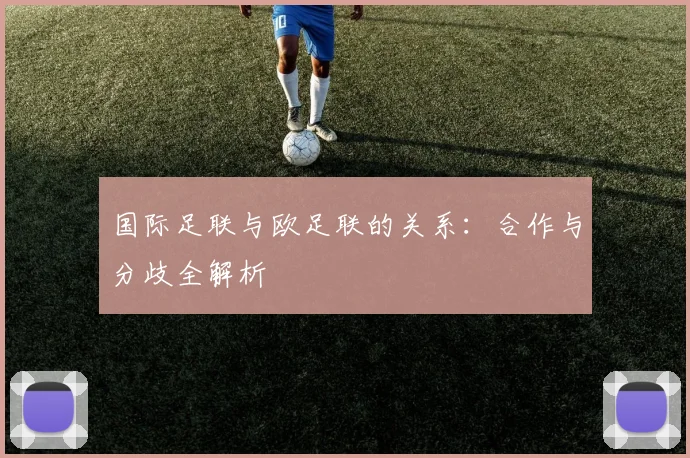 国际足联与欧足联的关系:合作与分歧全解析