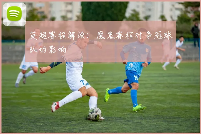 英超赛程解读:魔鬼赛程对争冠球队的影响