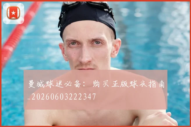 曼城球迷必备:购买正版球衣指南_20260603222347