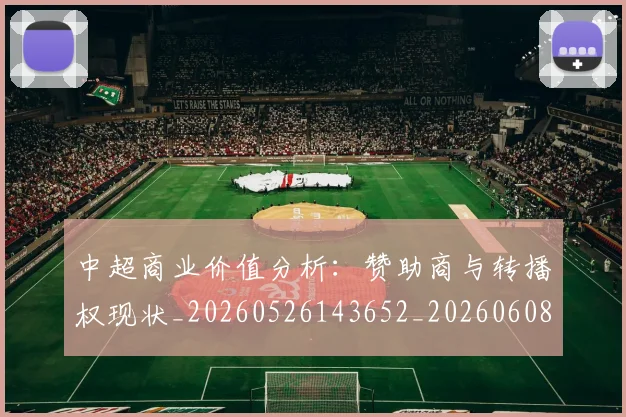 中超商业价值分析：赞助商与转播权现状_20260526143652_20260608142502