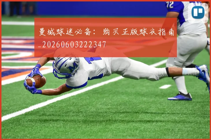 曼城球迷必备:购买正版球衣指南_20260603222347