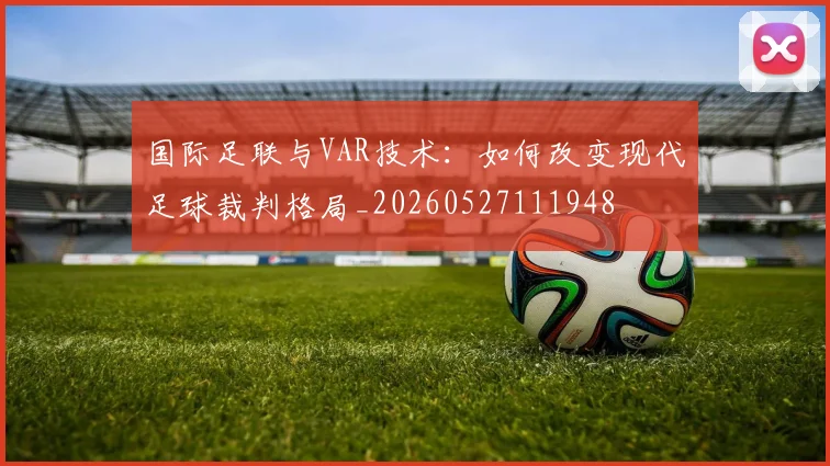 国际足联与VAR技术:如何改变现代足球裁判格局_20260527111948