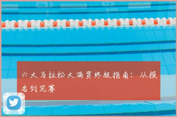 六大马拉松大满贯终极指南:从报名到完赛