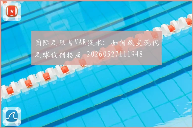 国际足联与VAR技术:如何改变现代足球裁判格局_20260527111948