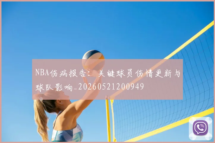 NBA伤病报告:关键球员伤情更新与球队影响_20260521200949